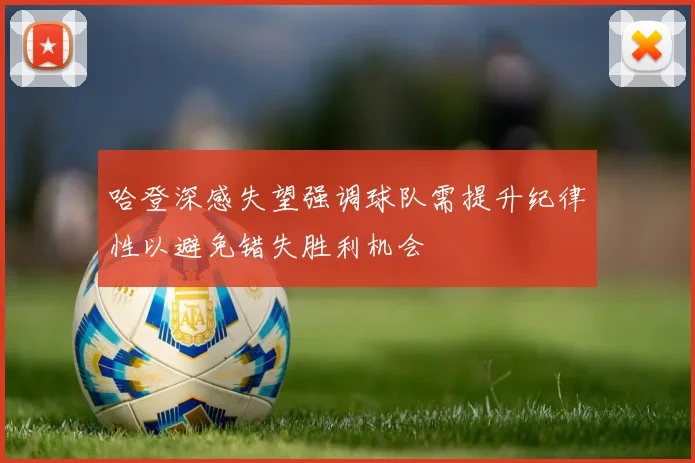 哈登深感失望强调球队需提升纪律性以避免错失胜利机会