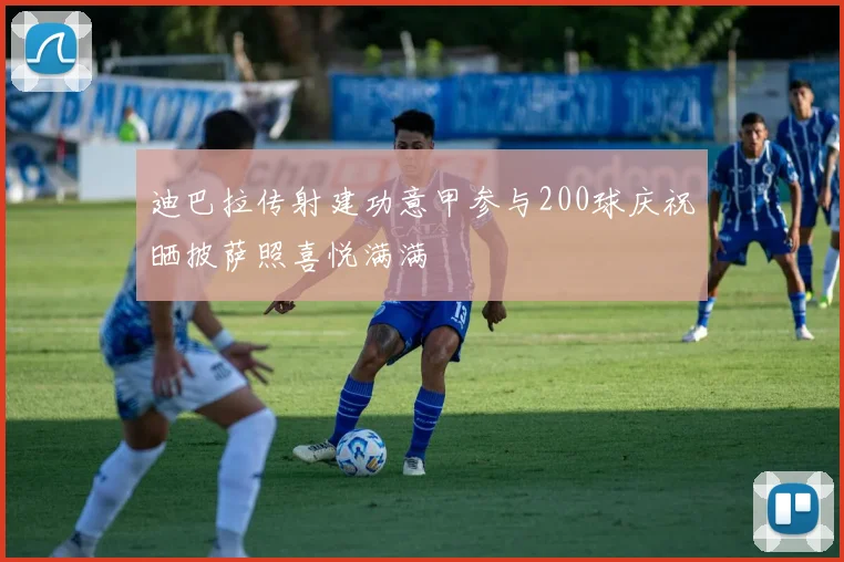 迪巴拉传射建功意甲参与200球庆祝晒披萨照喜悦满满