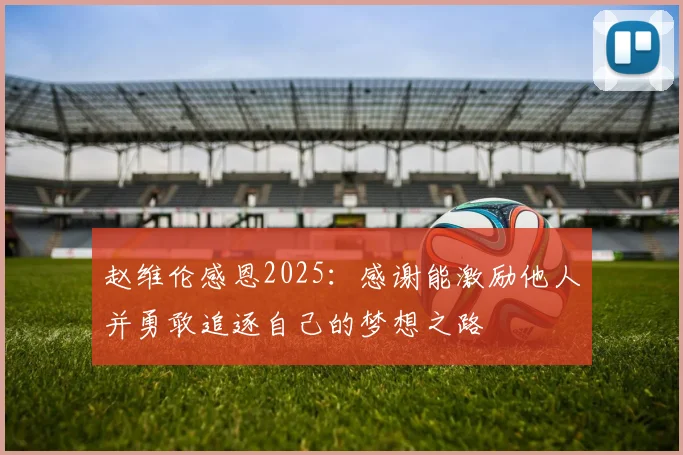 赵维伦感恩2025：感谢能激励他人并勇敢追逐自己的梦想之路
