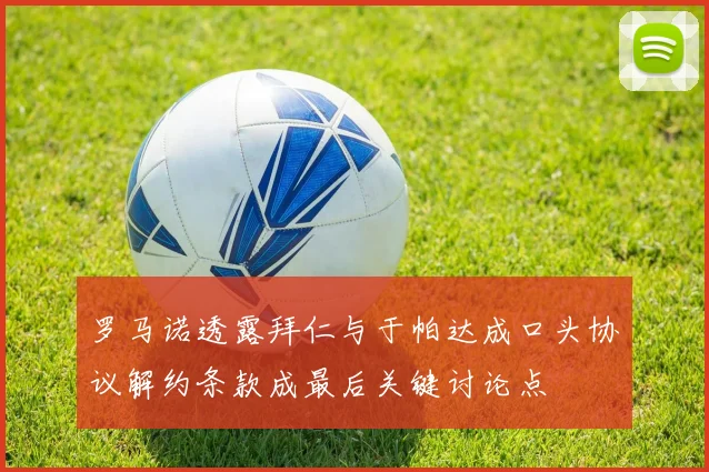 罗马诺透露拜仁与于帕达成口头协议解约条款成最后关键讨论点