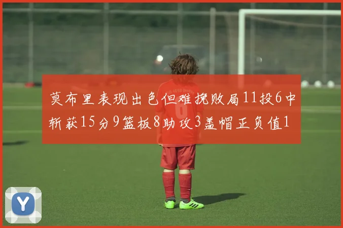 莫布里表现出色但难挽败局11投6中斩获15分9篮板8助攻3盖帽正负值11
