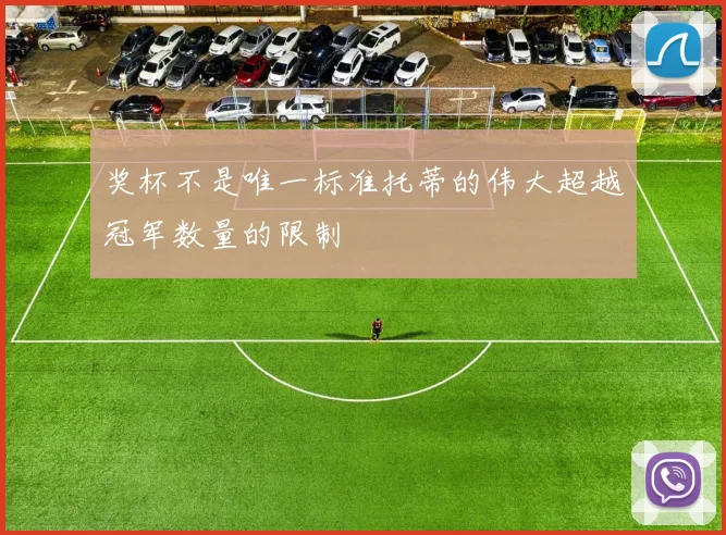 奖杯不是唯一标准托蒂的伟大超越冠军数量的限制