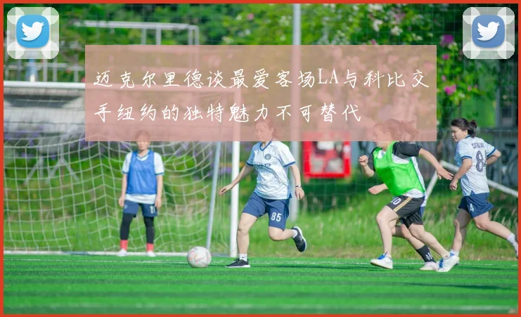 迈克尔里德谈最爱客场LA与科比交手纽约的独特魅力不可替代