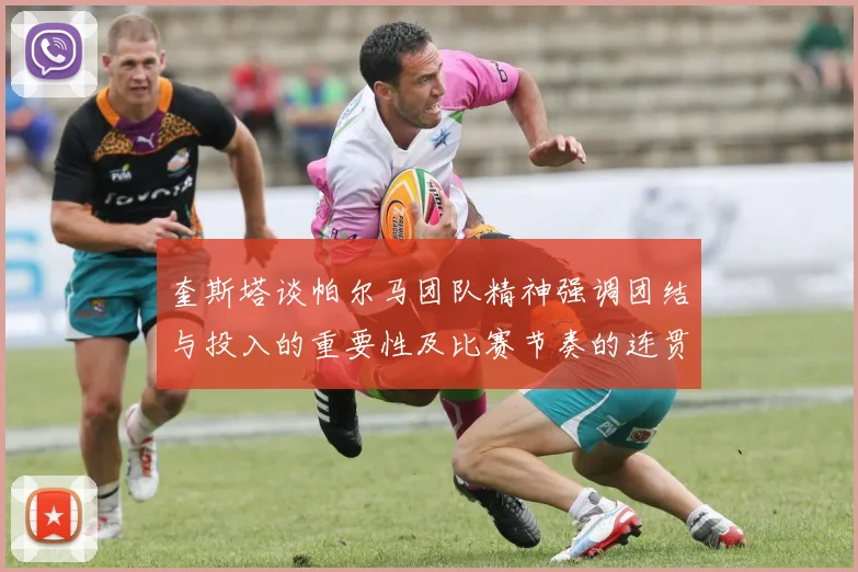 奎斯塔谈帕尔马团队精神强调团结与投入的重要性及比赛节奏的连贯性