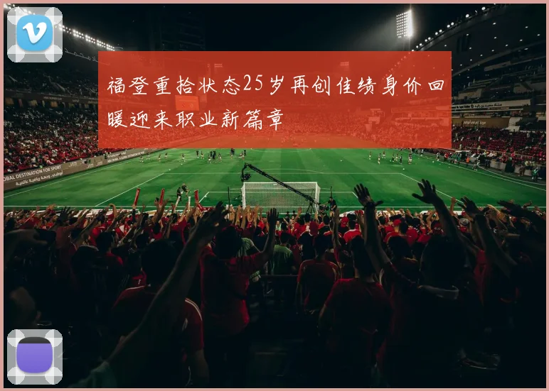 福登重拾状态25岁再创佳绩身价回暖迎来职业新篇章