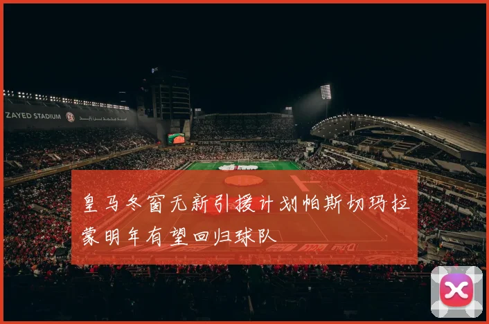 皇马冬窗无新引援计划帕斯切玛拉蒙明年有望回归球队