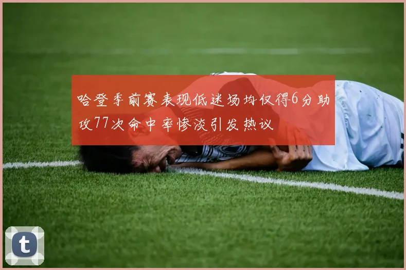 哈登季前赛表现低迷场均仅得6分助攻77次命中率惨淡引发热议