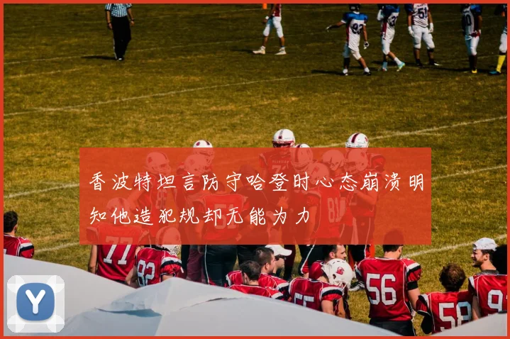 香波特坦言防守哈登时心态崩溃明知他造犯规却无能为力