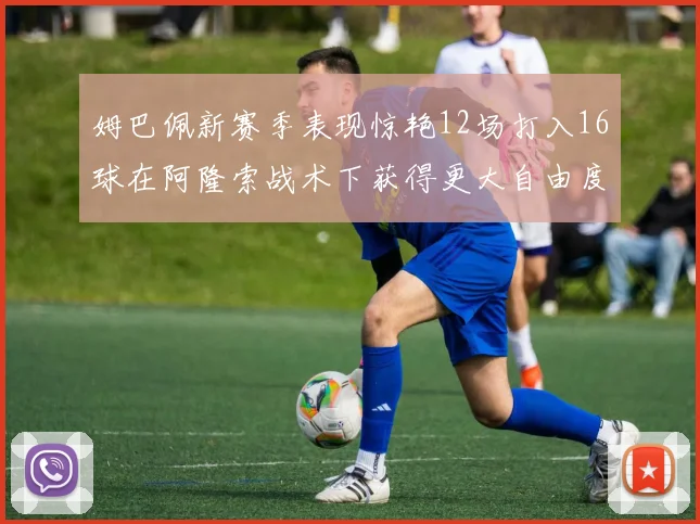 姆巴佩新赛季表现惊艳12场打入16球在阿隆索战术下获得更大自由度
