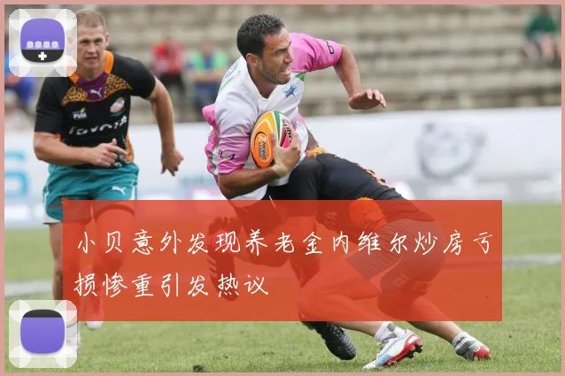 小贝意外发现养老金内维尔炒房亏损惨重引发热议
