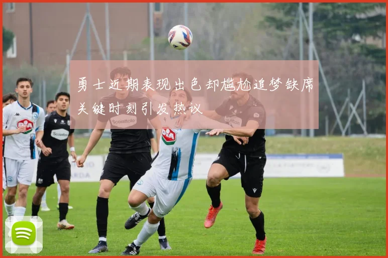 勇士近期表现出色却尴尬追梦缺席关键时刻引发热议